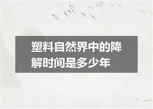 塑料自然界中的降解时间是多少年