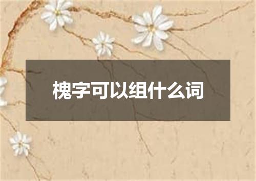 槐字可以组什么词