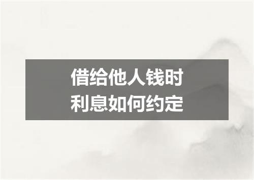 借给他人钱时利息如何约定