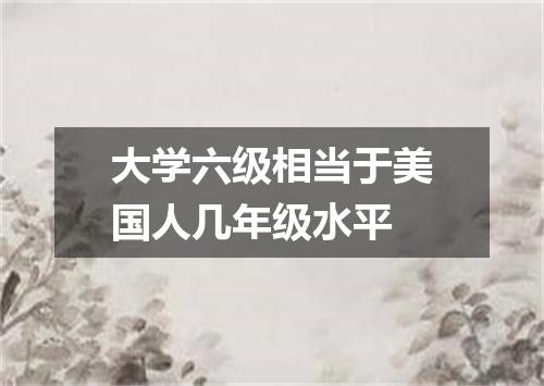 大学六级相当于美国人几年级水平