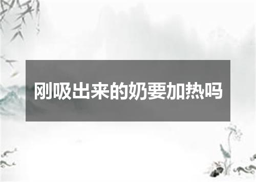 刚吸出来的奶要加热吗