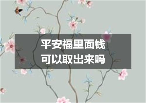 平安福里面钱可以取出来吗