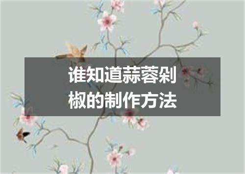 谁知道蒜蓉剁椒的制作方法