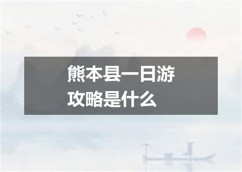 熊本县一日游攻略是什么