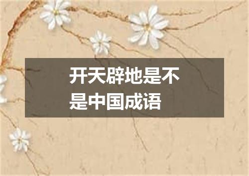 开天辟地是不是中国成语