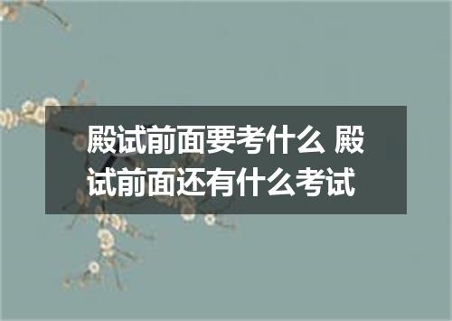 殿试前面要考什么 殿试前面还有什么考试