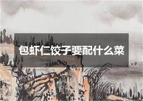 包虾仁饺子要配什么菜