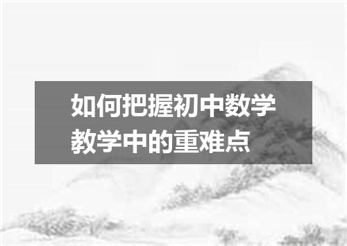 如何把握初中数学教学中的重难点