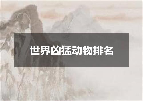 世界凶猛动物排名