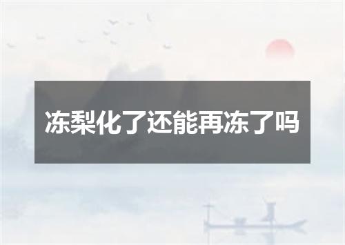 冻梨化了还能再冻了吗
