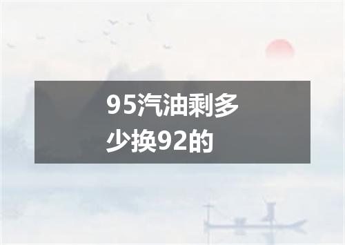 95汽油剩多少换92的