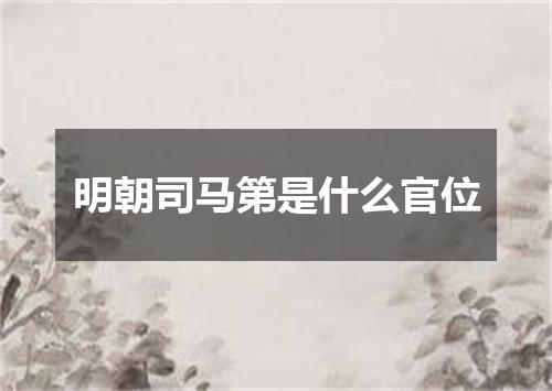 明朝司马第是什么官位