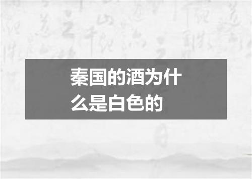 秦国的酒为什么是白色的