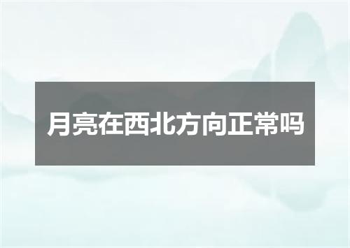 月亮在西北方向正常吗