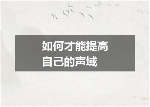 如何才能提高自己的声域