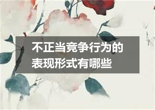 不正当竞争行为的表现形式有哪些