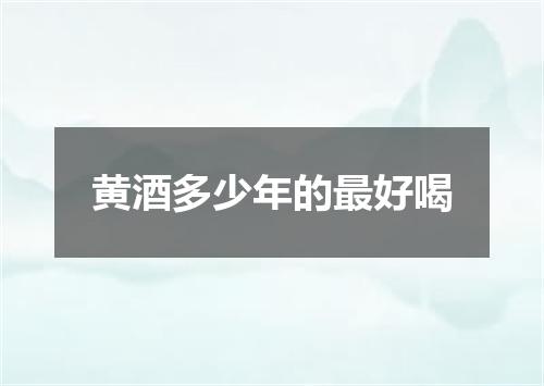 黄酒多少年的最好喝
