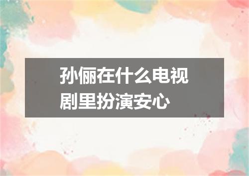 孙俪在什么电视剧里扮演安心