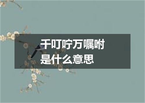 千叮咛万嘱咐是什么意思