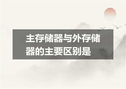 主存储器与外存储器的主要区别是