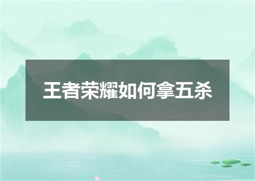 王者荣耀如何拿五杀