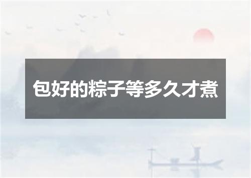 包好的粽子等多久才煮