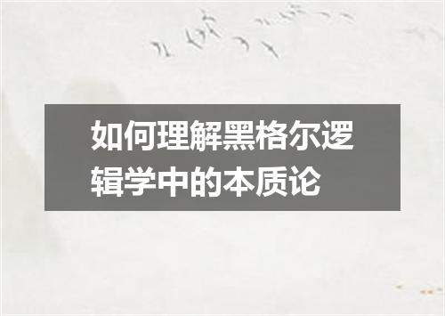 如何理解黑格尔逻辑学中的本质论