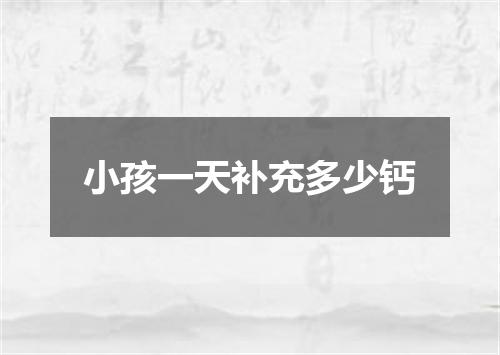 小孩一天补充多少钙