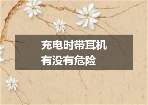 充电时带耳机有没有危险