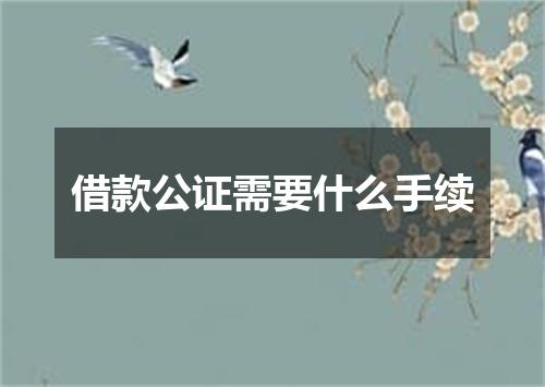 借款公证需要什么手续