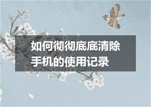 如何彻彻底底清除手机的使用记录