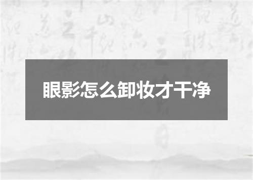 眼影怎么卸妆才干净