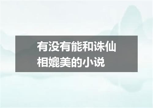 有没有能和诛仙相媲美的小说