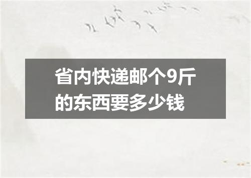 省内快递邮个9斤的东西要多少钱