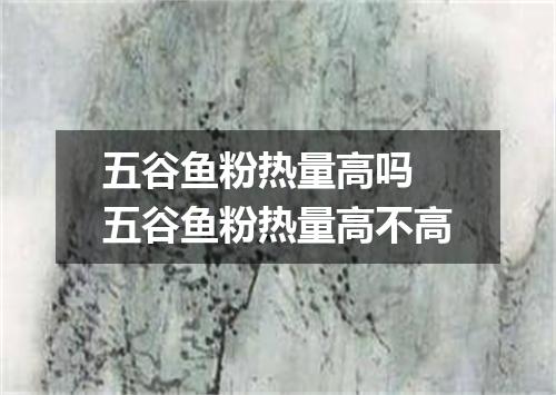 五谷鱼粉热量高吗 五谷鱼粉热量高不高