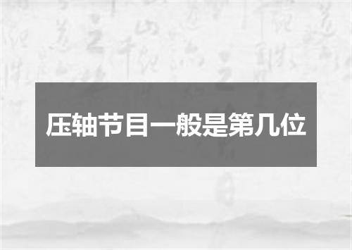 压轴节目一般是第几位