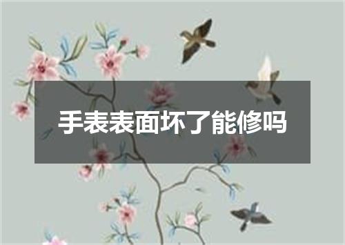 手表表面坏了能修吗