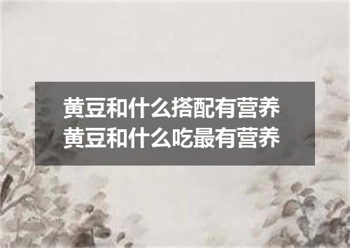 黄豆和什么搭配有营养 黄豆和什么吃最有营养