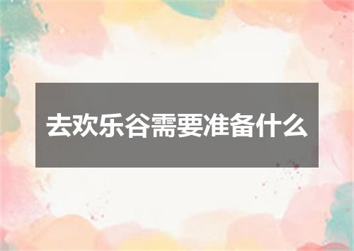 去欢乐谷需要准备什么