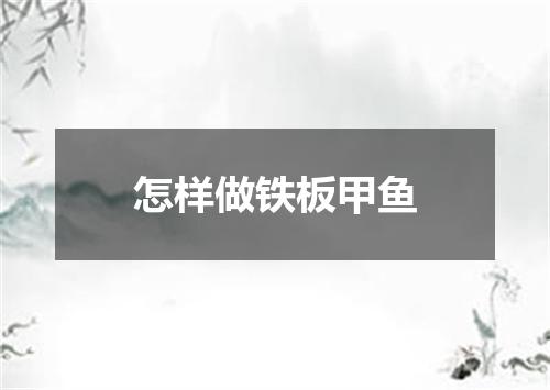 怎样做铁板甲鱼