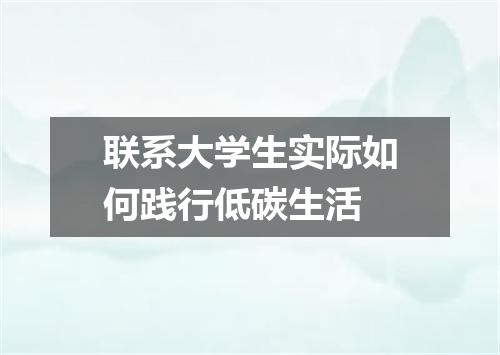 联系大学生实际如何践行低碳生活