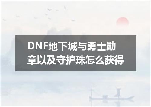 DNF地下城与勇士勋章以及守护珠怎么获得