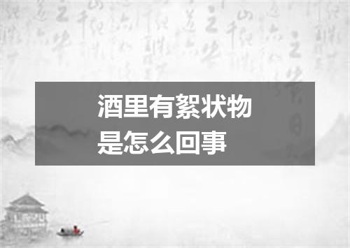 酒里有絮状物是怎么回事