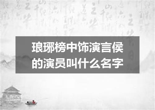 琅琊榜中饰演言侯的演员叫什么名字