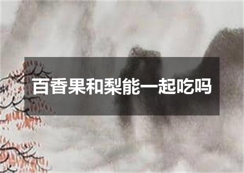 百香果和梨能一起吃吗