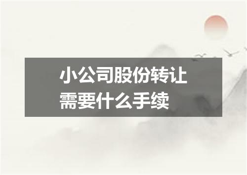 小公司股份转让需要什么手续