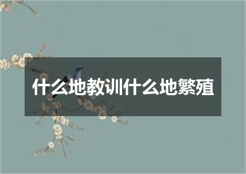 什么地教训什么地繁殖