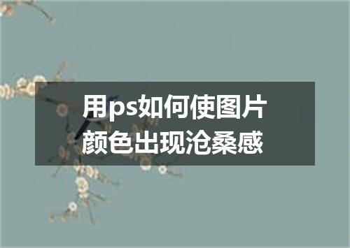 用ps如何使图片颜色出现沧桑感