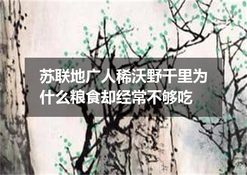 苏联地广人稀沃野千里为什么粮食却经常不够吃