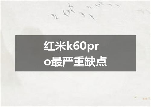 红米k60pro最严重缺点